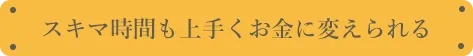 スキマ時間もうまくお金に変えられる